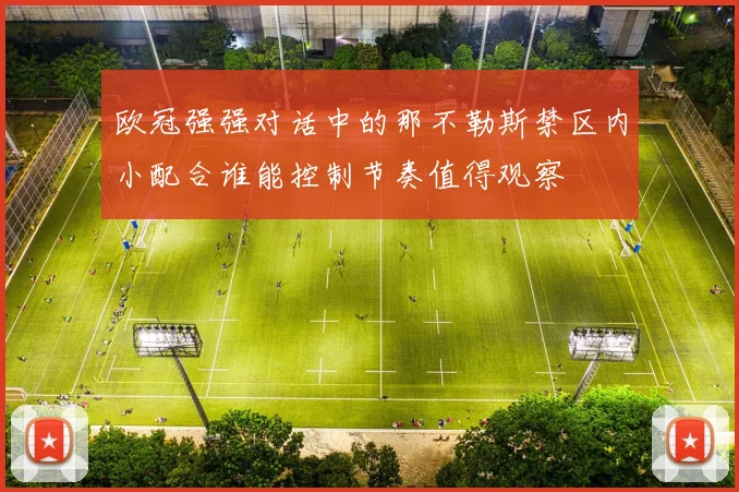 欧冠强强对话中的那不勒斯禁区内小配合谁能控制节奏值得观察