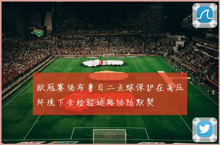 欧冠赛场布鲁日二点球保护在高压环境下会检验边路协防默契