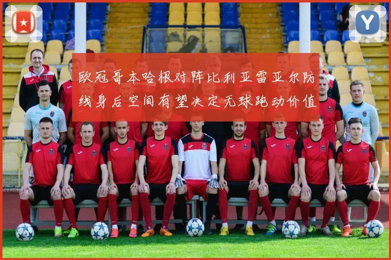 欧冠哥本哈根对阵比利亚雷亚尔防线身后空间有望决定无球跑动价值