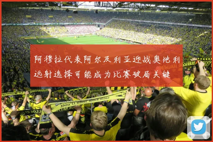 阿穆拉代表阿尔及利亚迎战奥地利远射选择可能成为比赛破局关键