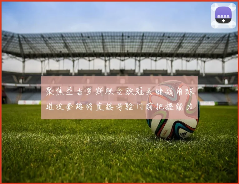 聚焦圣吉罗斯联合欧冠关键战角球进攻套路将直接考验门前把握能力