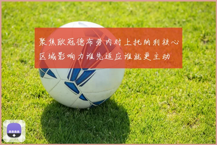 聚焦欧冠德布劳内对上托纳利核心区域影响力谁先适应谁就更主动