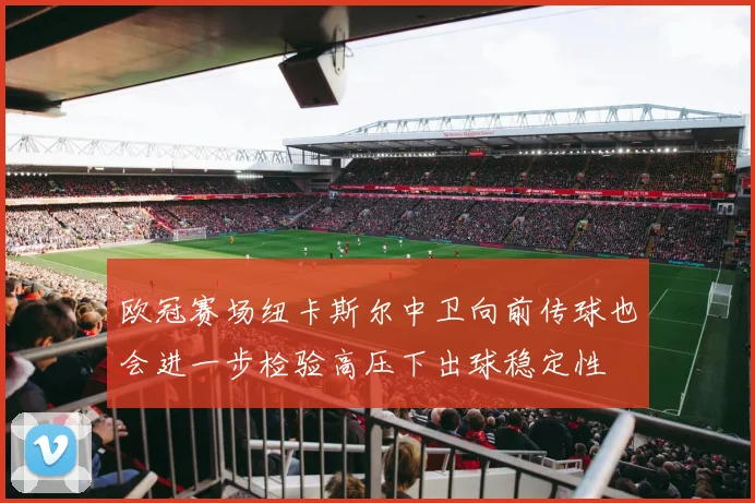 欧冠赛场纽卡斯尔中卫向前传球也会进一步检验高压下出球稳定性