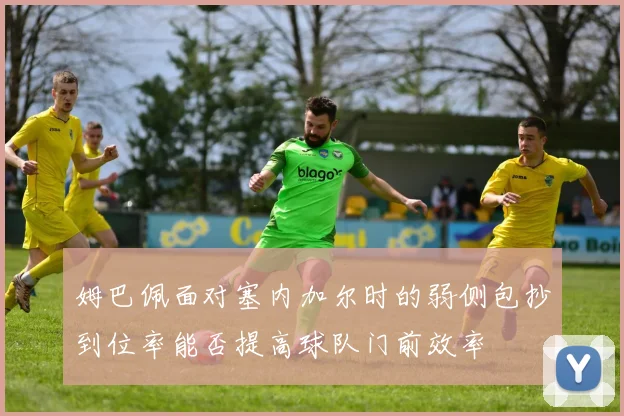 姆巴佩面对塞内加尔时的弱侧包抄到位率能否提高球队门前效率