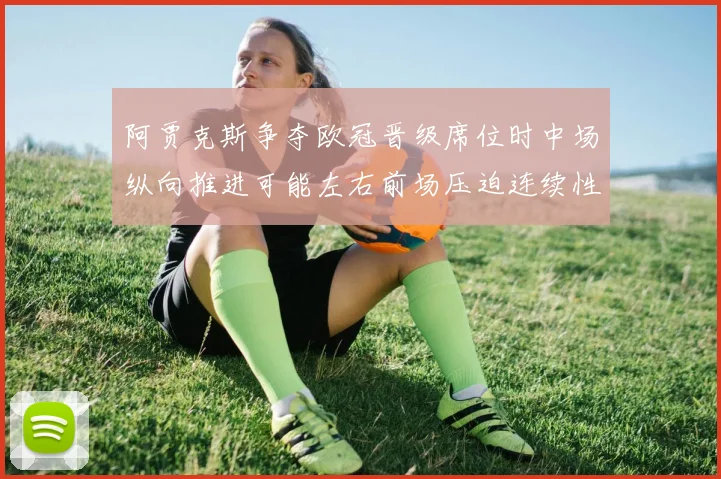 阿贾克斯争夺欧冠晋级席位时中场纵向推进可能左右前场压迫连续性