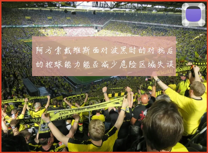 阿方索戴维斯面对波黑时的对抗后的控球能力能否减少危险区域失误