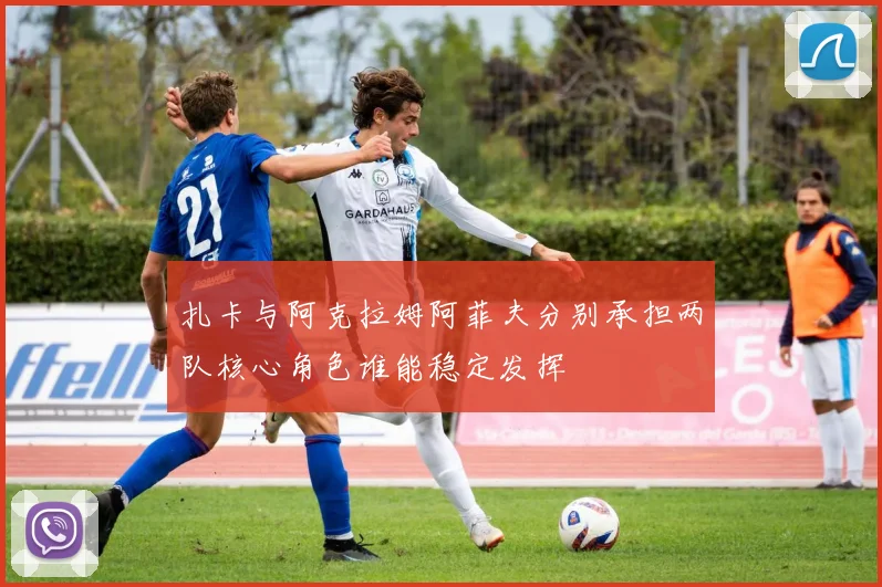 扎卡与阿克拉姆阿菲夫分别承担两队核心角色谁能稳定发挥