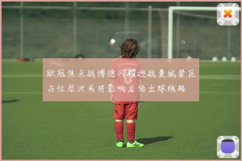 欧冠焦点战博德闪耀迎战曼城禁区占位层次或将影响后场出球线路