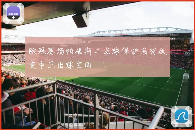欧冠赛场帕福斯二点球保护或将改变中卫出球空间