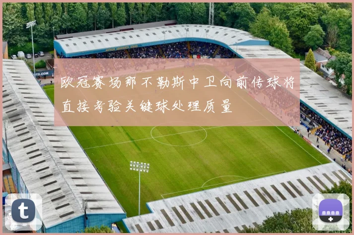 欧冠赛场那不勒斯中卫向前传球将直接考验关键球处理质量
