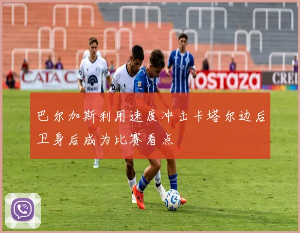 巴尔加斯利用速度冲击卡塔尔边后卫身后成为比赛看点