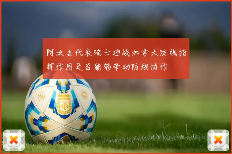 阿坎吉代表瑞士迎战加拿大防线指挥作用是否能够带动防线协作