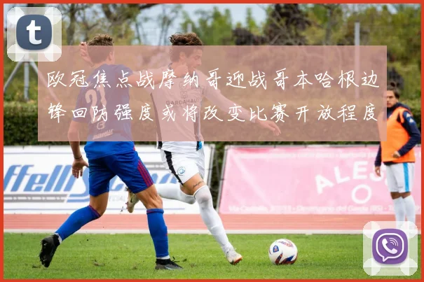 欧冠焦点战摩纳哥迎战哥本哈根边锋回防强度或将改变比赛开放程度