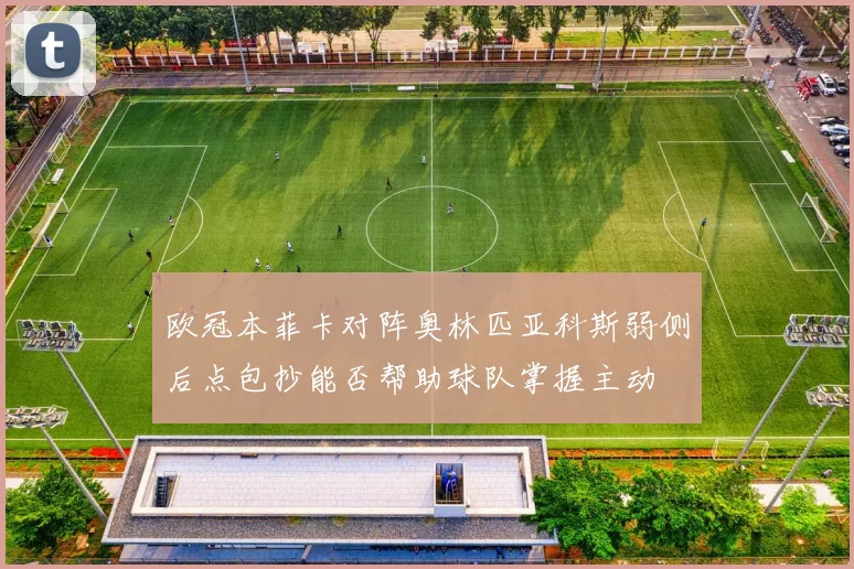 欧冠本菲卡对阵奥林匹亚科斯弱侧后点包抄能否帮助球队掌握主动