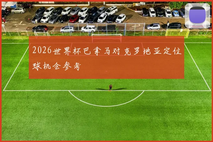 2026世界杯巴拿马对克罗地亚定位球机会参考