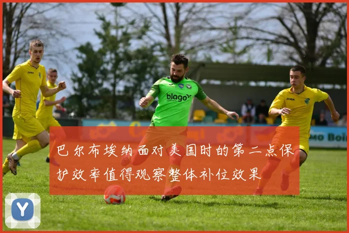 巴尔布埃纳面对美国时的第二点保护效率值得观察整体补位效果