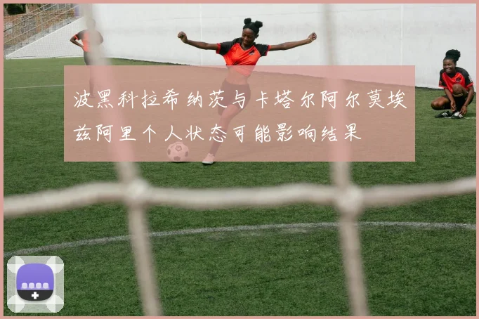 波黑科拉希纳茨与卡塔尔阿尔莫埃兹阿里个人状态可能影响结果