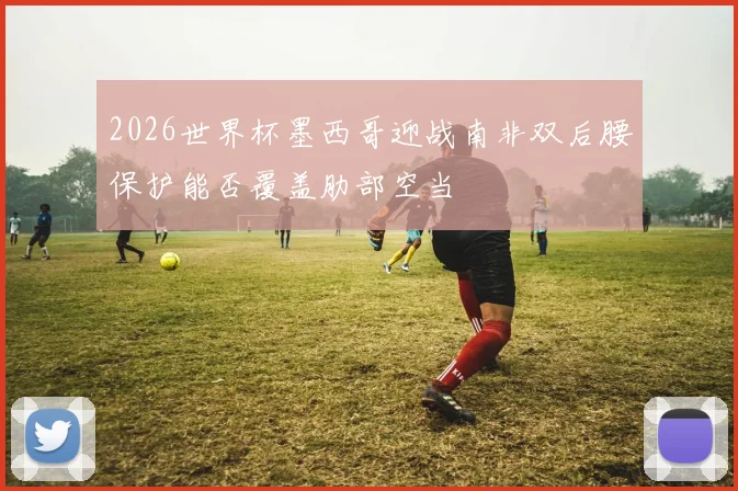 2026世界杯墨西哥迎战南非双后腰保护能否覆盖肋部空当