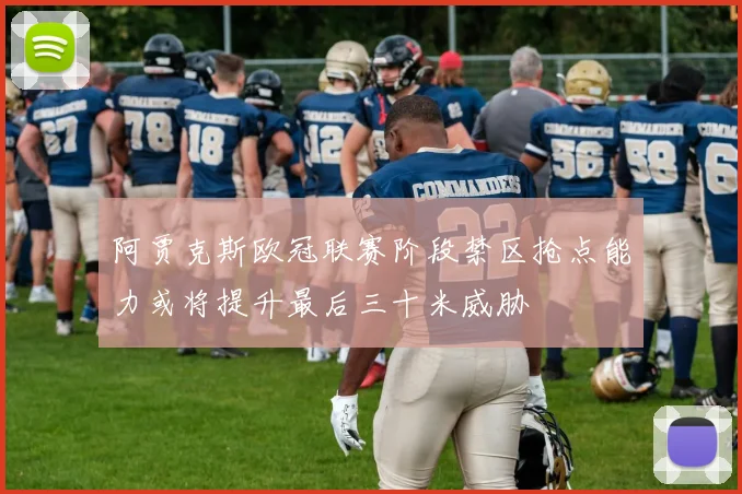阿贾克斯欧冠联赛阶段禁区抢点能力或将提升最后三十米威胁