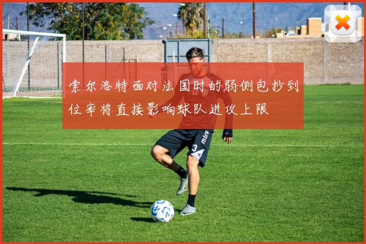 索尔洛特面对法国时的弱侧包抄到位率将直接影响球队进攻上限