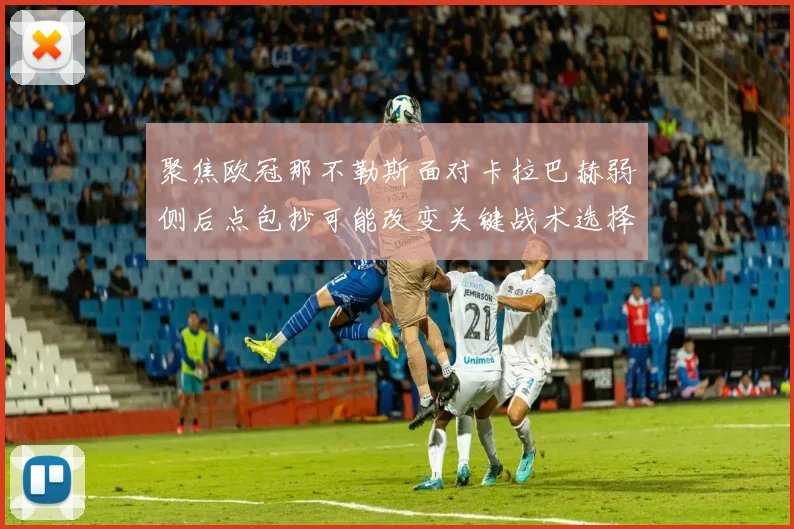聚焦欧冠那不勒斯面对卡拉巴赫弱侧后点包抄可能改变关键战术选择