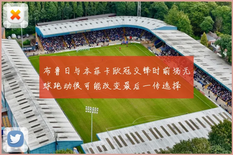 布鲁日与本菲卡欧冠交锋时前场无球跑动很可能改变最后一传选择