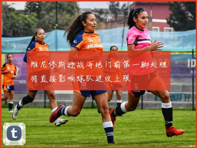 维尼修斯迎战海地门前第一脚处理将直接影响球队进攻上限