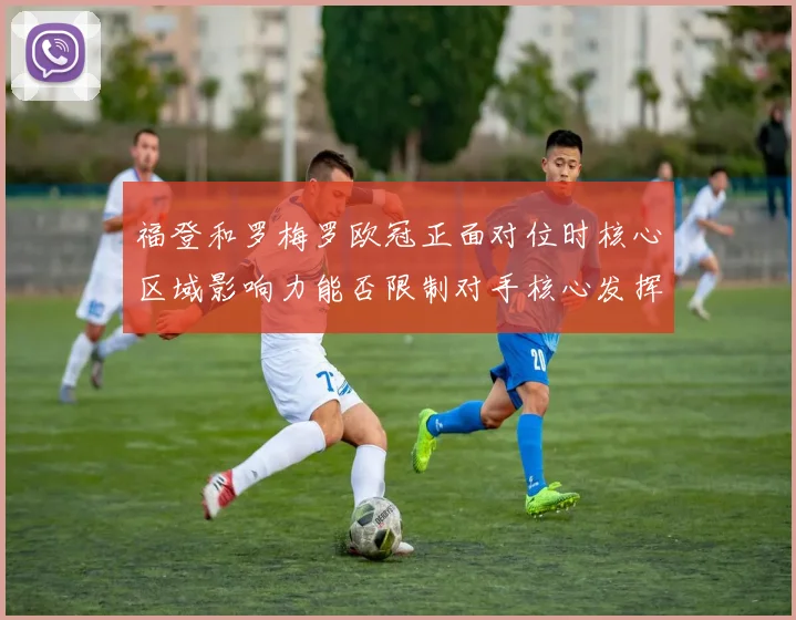 福登和罗梅罗欧冠正面对位时核心区域影响力能否限制对手核心发挥