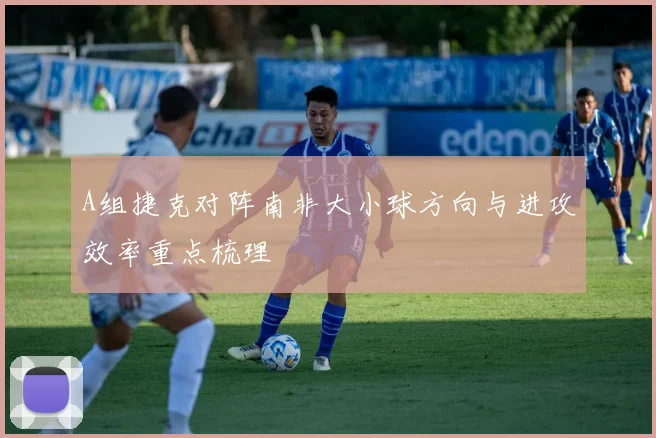A组捷克对阵南非大小球方向与进攻效率重点梳理