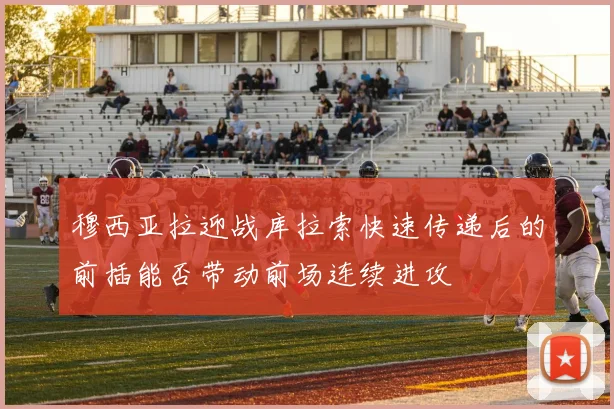 穆西亚拉迎战库拉索快速传递后的前插能否带动前场连续进攻