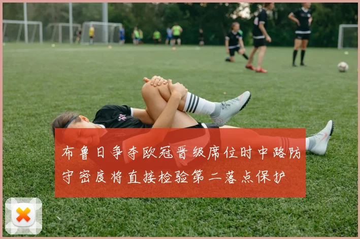 布鲁日争夺欧冠晋级席位时中路防守密度将直接检验第二落点保护