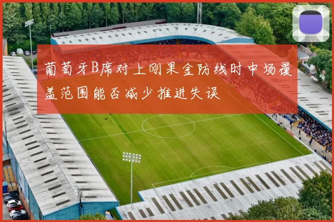 葡萄牙B席对上刚果金防线时中场覆盖范围能否减少推进失误