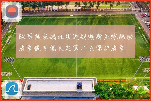 欧冠焦点战杜埃迎战赖斯无球跑动质量很可能决定第二点保护质量