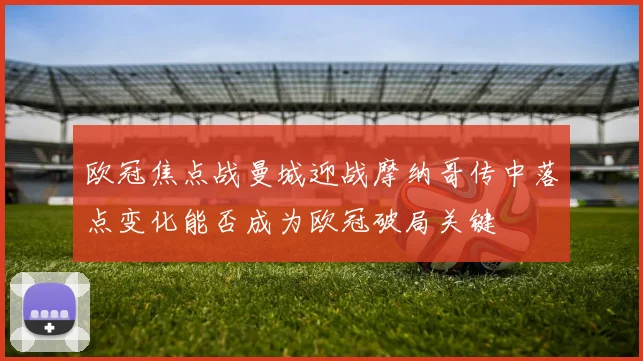欧冠焦点战曼城迎战摩纳哥传中落点变化能否成为欧冠破局关键