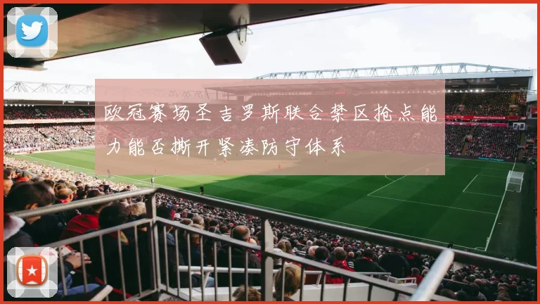 欧冠赛场圣吉罗斯联合禁区抢点能力能否撕开紧凑防守体系
