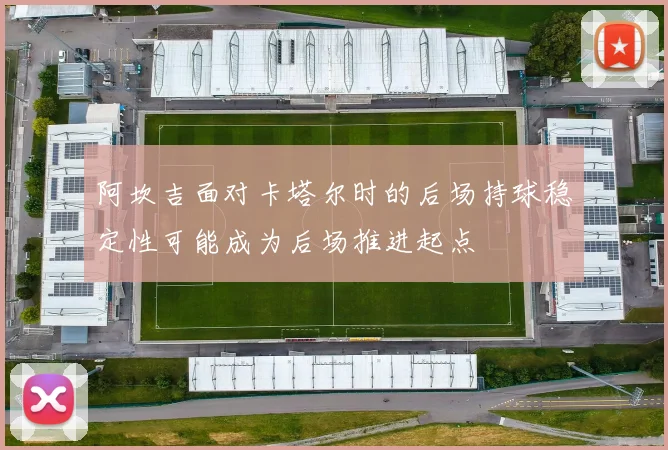 阿坎吉面对卡塔尔时的后场持球稳定性可能成为后场推进起点