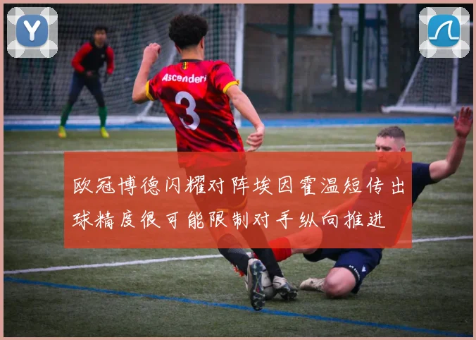 欧冠博德闪耀对阵埃因霍温短传出球精度很可能限制对手纵向推进