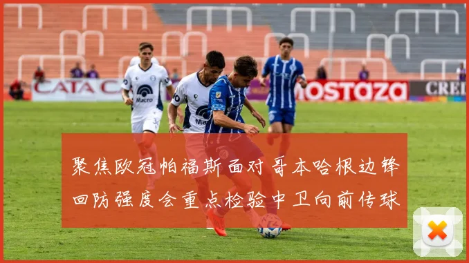 聚焦欧冠帕福斯面对哥本哈根边锋回防强度会重点检验中卫向前传球