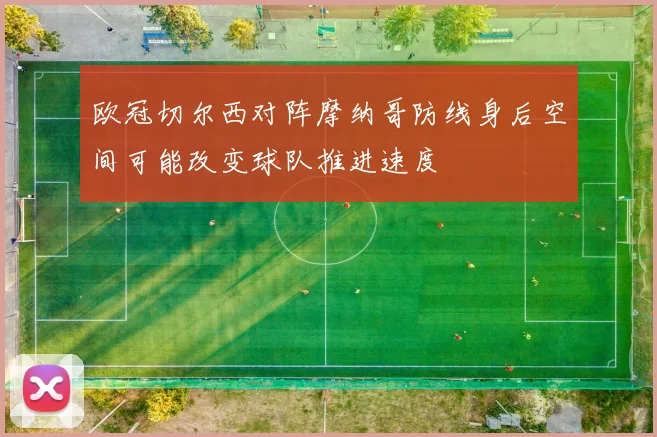 欧冠切尔西对阵摩纳哥防线身后空间可能改变球队推进速度