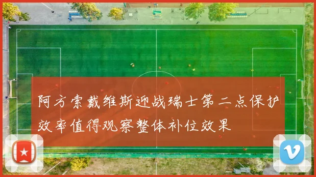 阿方索戴维斯迎战瑞士第二点保护效率值得观察整体补位效果