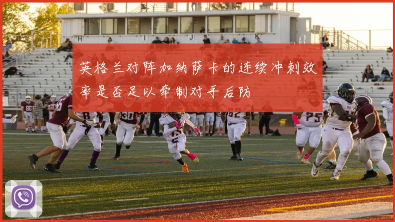 英格兰对阵加纳萨卡的连续冲刺效率是否足以牵制对手后防