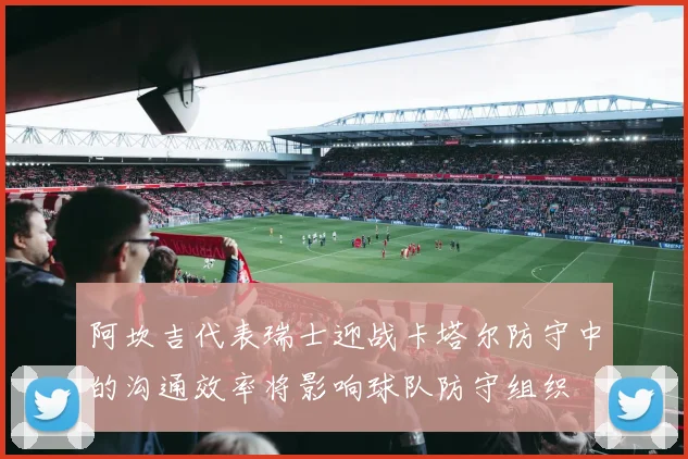 阿坎吉代表瑞士迎战卡塔尔防守中的沟通效率将影响球队防守组织