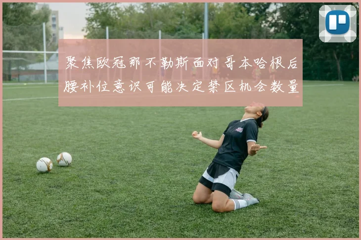 聚焦欧冠那不勒斯面对哥本哈根后腰补位意识可能决定禁区机会数量