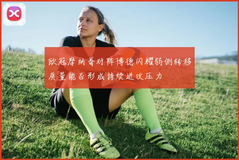 欧冠摩纳哥对阵博德闪耀弱侧转移质量能否形成持续进攻压力
