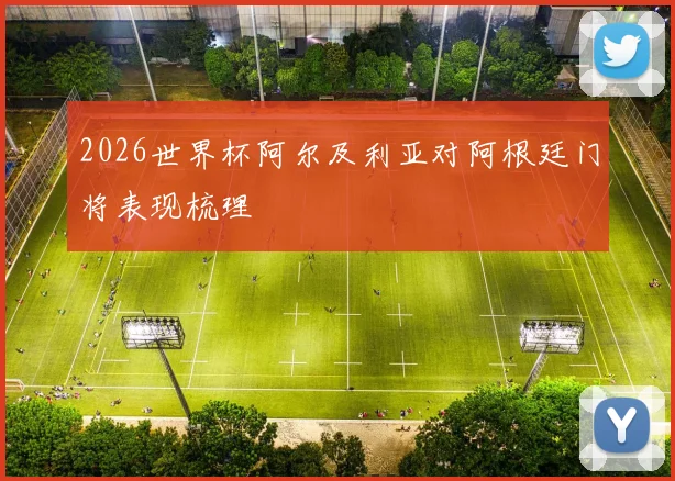 2026世界杯阿尔及利亚对阿根廷门将表现梳理