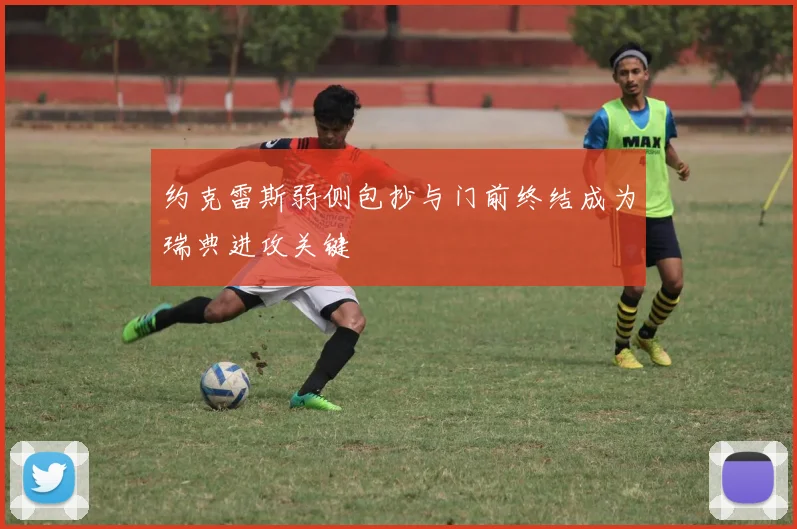 约克雷斯弱侧包抄与门前终结成为瑞典进攻关键