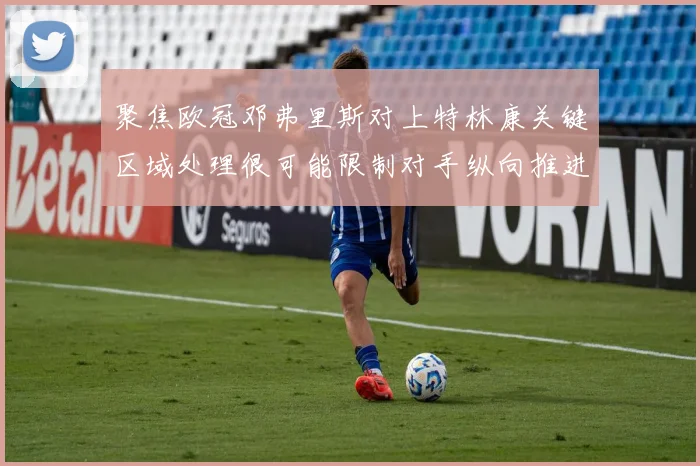 聚焦欧冠邓弗里斯对上特林康关键区域处理很可能限制对手纵向推进