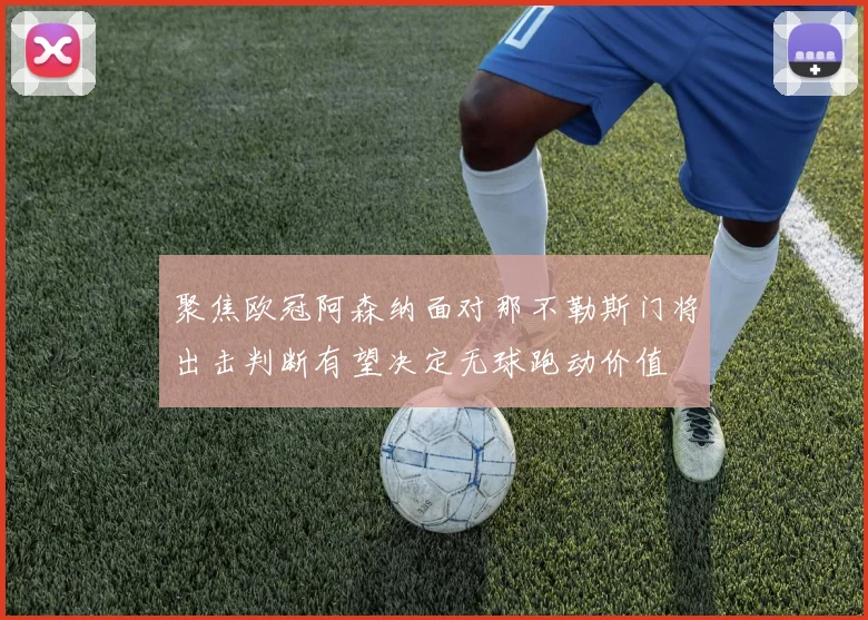 聚焦欧冠阿森纳面对那不勒斯门将出击判断有望决定无球跑动价值