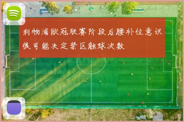 利物浦欧冠联赛阶段后腰补位意识很可能决定禁区触球次数