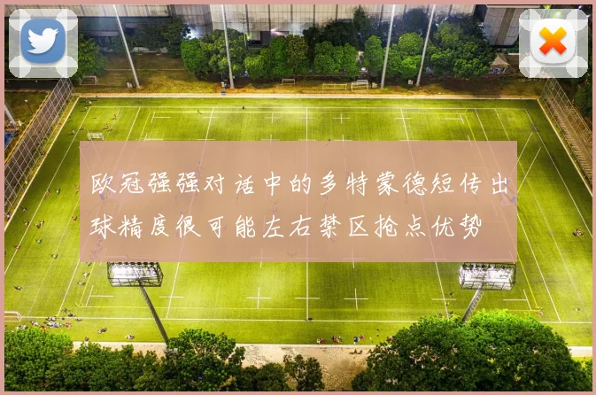 欧冠强强对话中的多特蒙德短传出球精度很可能左右禁区抢点优势